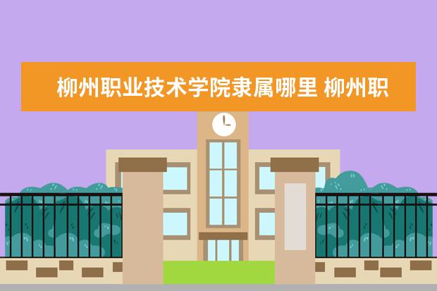 柳州职业技术学院是什么类型大学 柳州职业技术学院学校介绍