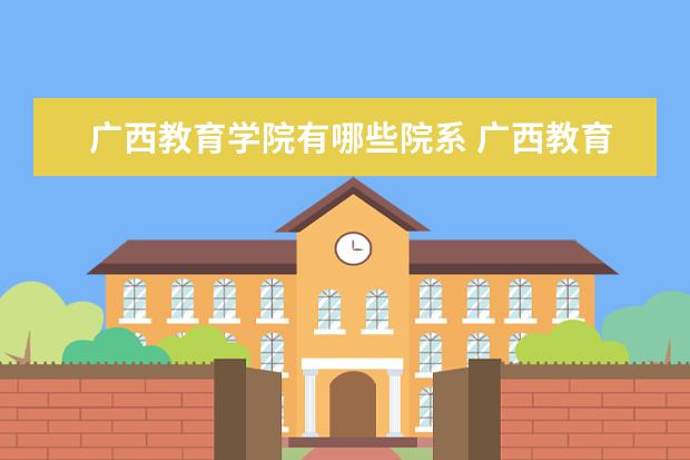 广西教育学院有哪些院系 广西教育学院院系分布情况
