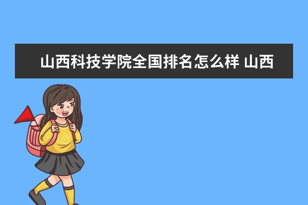 山西科技学院全国排名怎么样 山西科技学院历年录取分数线多少