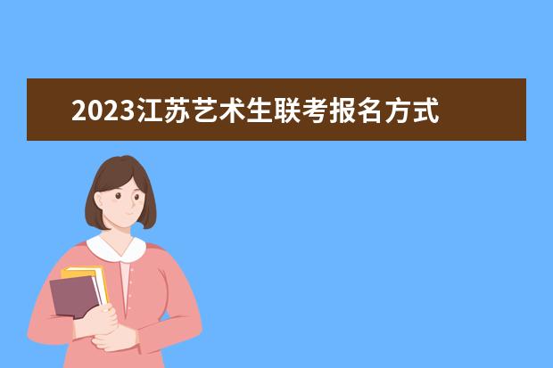 2023江苏艺术生联考报名方式 江苏2023艺术生联考有哪些流程