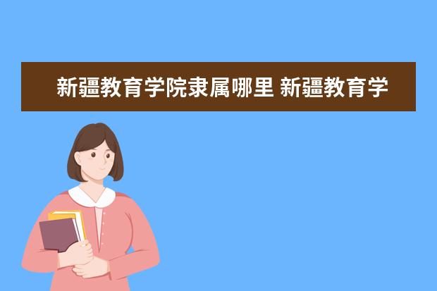 新疆教育学院隶属哪里 新疆教育学院归哪里管