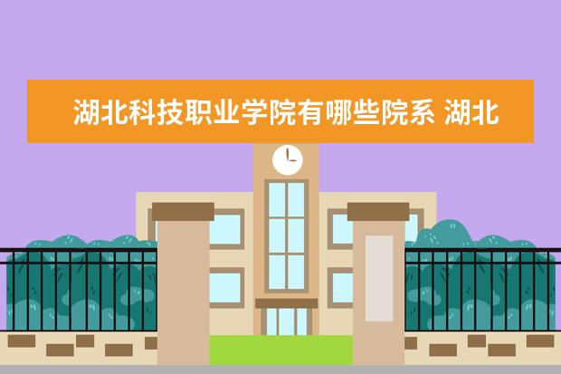 湖北科技职业学院有哪些院系 湖北科技职业学院院系分布情况