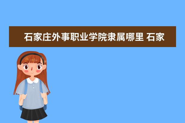 石家庄外事职业学院录取规则如何 石家庄外事职业学院就业状况介绍