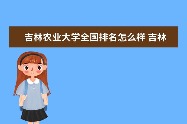 吉林农业大学全国排名怎么样 吉林农业大学历年录取分数线多少