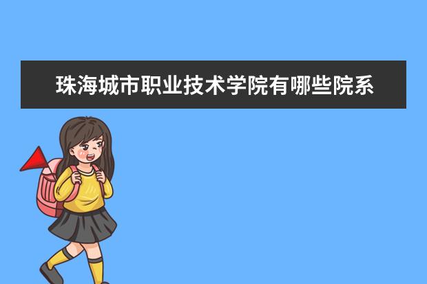 珠海城市职业技术学院有哪些院系 珠海城市职业技术学院院系分布情况