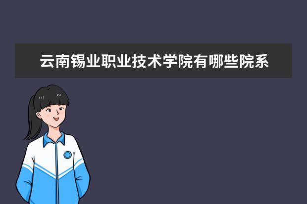 云南锡业职业技术学院有哪些院系 云南锡业职业技术学院院系分布情况