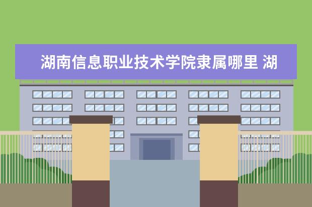 湖南信息职业技术学院是什么类型大学 湖南信息职业技术学院学校介绍