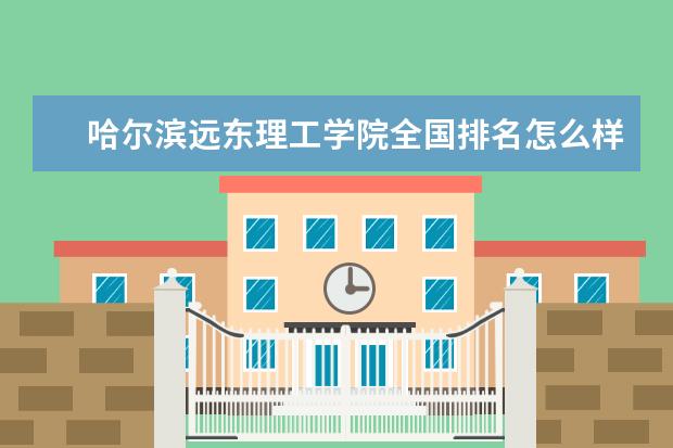 哈尔滨远东理工学院全国排名怎么样 哈尔滨远东理工学院历年录取分数线多少