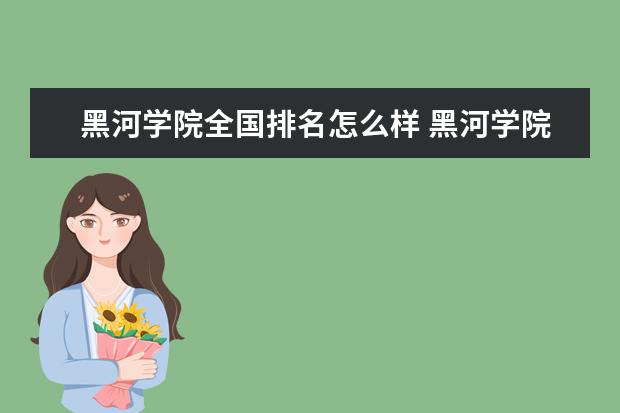 黑河学院全国排名怎么样 黑河学院历年录取分数线多少