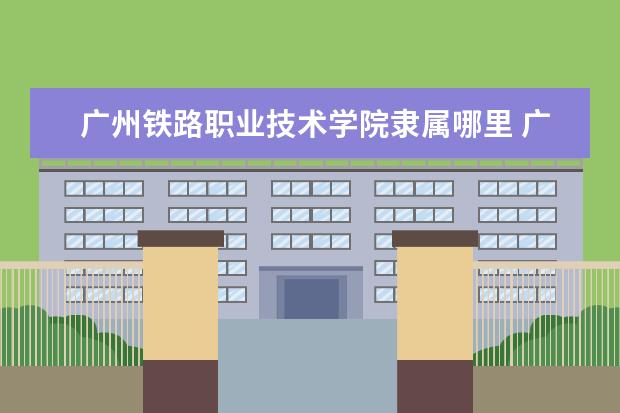 广州铁路职业技术学院录取规则如何 广州铁路职业技术学院就业状况介绍