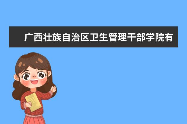 广西壮族自治区卫生管理干部学院是什么类型大学 广西壮族自治区卫生管理干部学院学校介绍