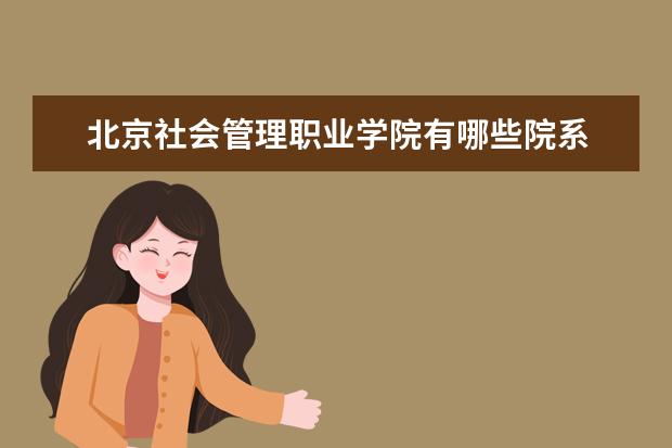 北京社会管理职业学院录取规则如何 北京社会管理职业学院就业状况介绍