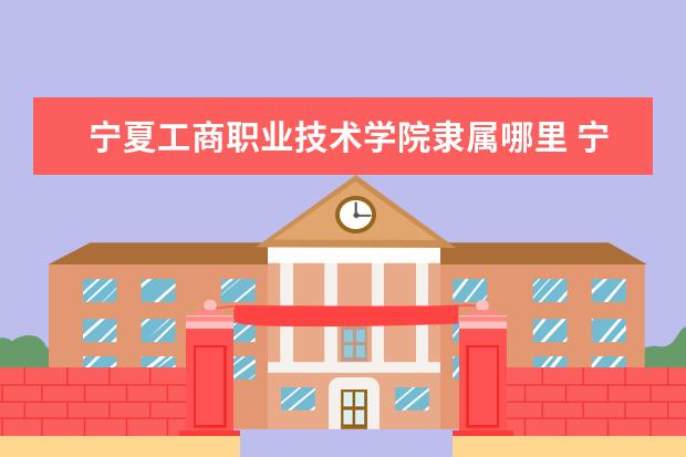 宁夏工商职业技术学院是什么类型大学 宁夏工商职业技术学院学校介绍