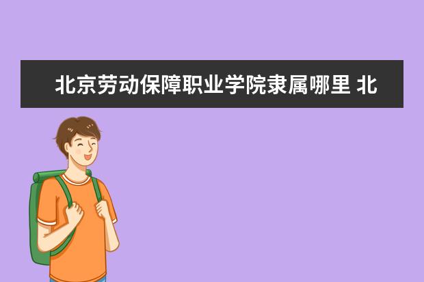 北京劳动保障职业学院是本科学校还是专科 有哪些热门报考专业