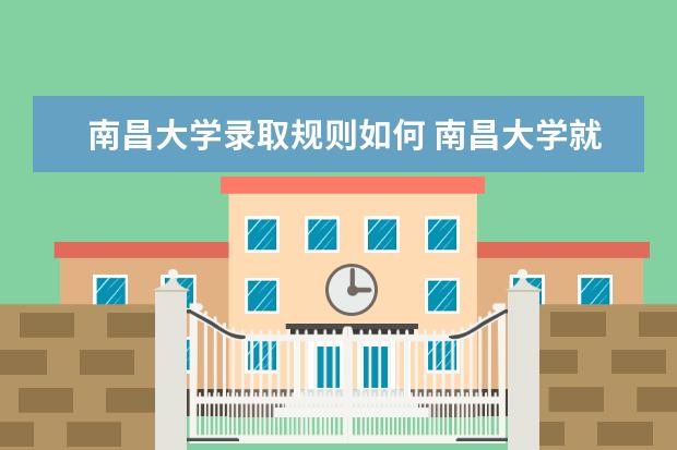 南昌大学录取规则如何 南昌大学就业状况介绍