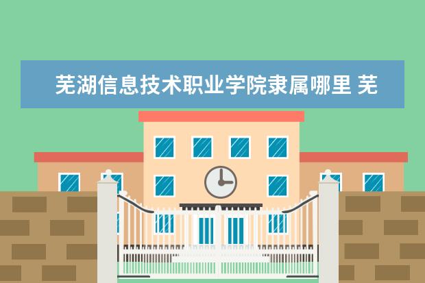 芜湖信息技术职业学院录取规则如何 芜湖信息技术职业学院就业状况介绍