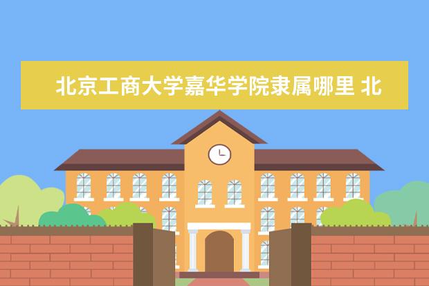 北京工商大学嘉华学院是一本学校吗 北京工商大学嘉华学院有什么专业