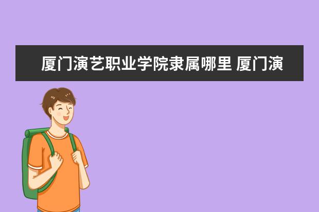 厦门演艺职业学院是什么类型大学 厦门演艺职业学院学校介绍