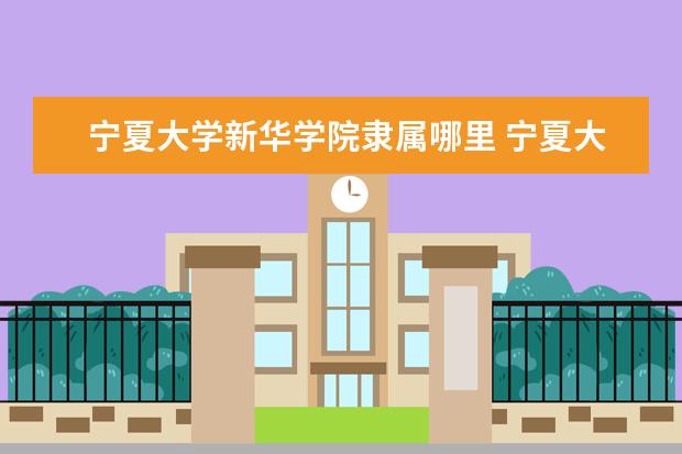 宁夏大学新华学院是什么类型大学 宁夏大学新华学院学校介绍