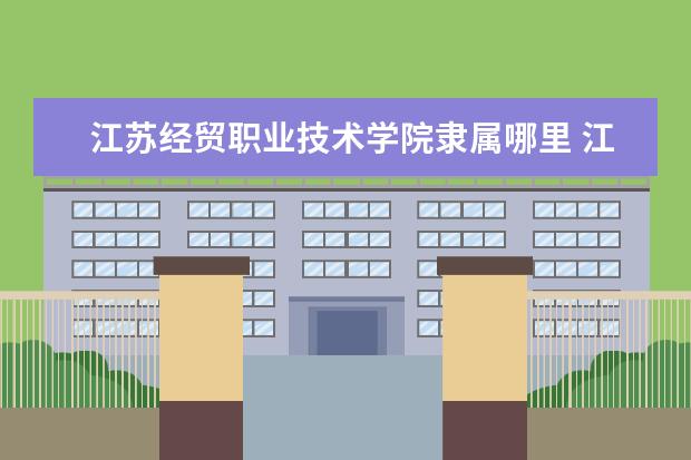 江苏经贸职业技术学院录取规则如何 江苏经贸职业技术学院就业状况介绍