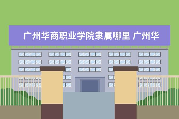 广州华商职业学院隶属哪里 广州华商职业学院归哪里管