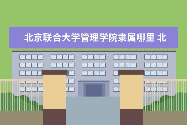 北京联合大学管理学院隶属哪里 北京联合大学管理学院归哪里管