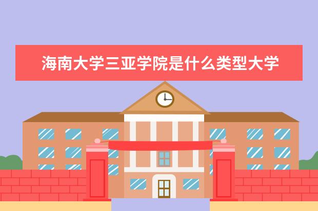 海南大学三亚学院是什么类型大学 海南大学三亚学院学校介绍