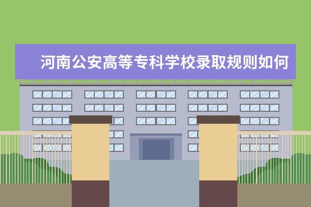 河南公安高等专科学校录取规则如何 河南公安高等专科学校就业状况介绍