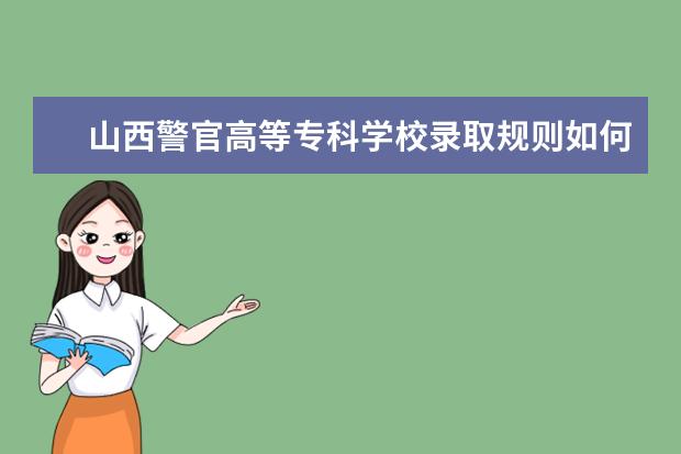 山西警官高等专科学校录取规则如何 山西警官高等专科学校就业状况介绍