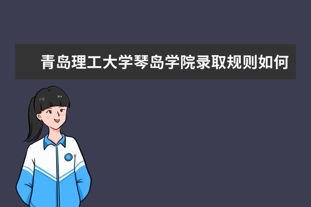 青岛理工大学琴岛学院录取规则如何 青岛理工大学琴岛学院就业状况介绍