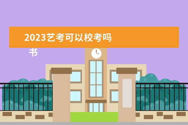 2023艺考可以校考吗 
  书法校考有哪些学校