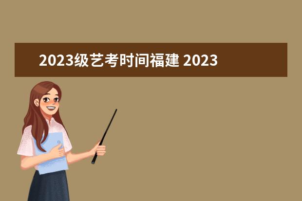 2023级艺考时间福建 2023年艺考报名时间