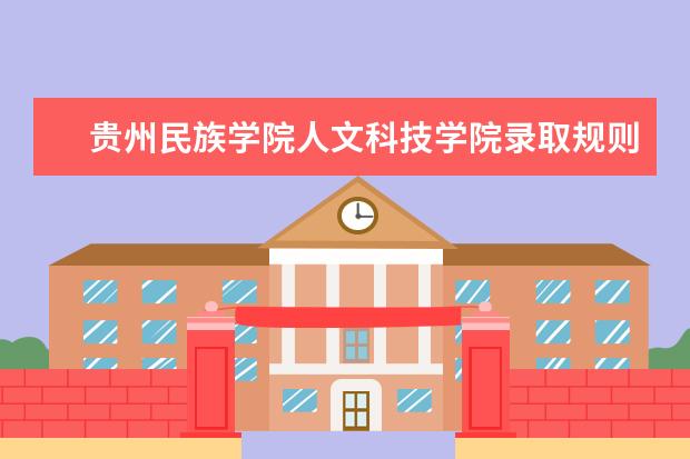 贵州民族学院人文科技学院录取规则如何 贵州民族学院人文科技学院就业状况介绍