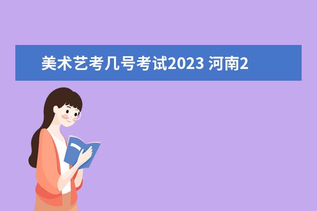 美术艺考几号考试2023 河南2023年艺考时间