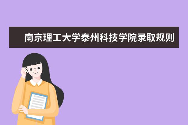 南京理工大学泰州科技学院录取规则如何 南京理工大学泰州科技学院就业状况介绍