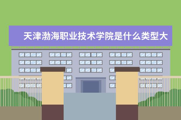 天津渤海职业技术学院是什么类型大学 天津渤海职业技术学院学校介绍