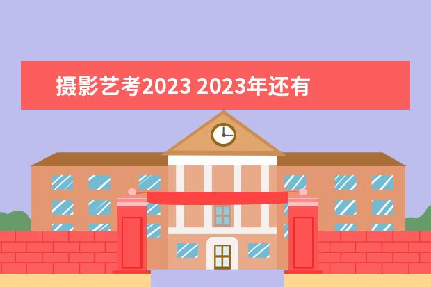 摄影艺考2023 2023年还有艺考吗?