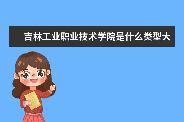 吉林工业职业技术学院是什么类型大学 吉林工业职业技术学院学校介绍