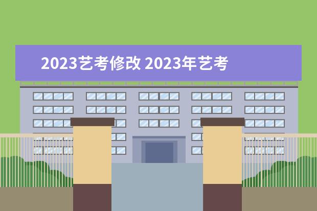 2023艺考修改 2023年艺考最新政策