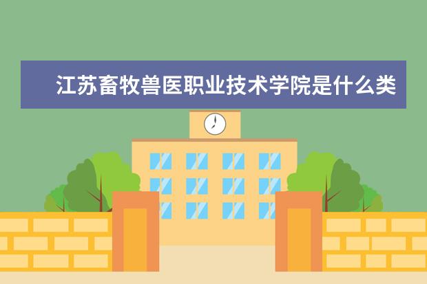 江苏畜牧兽医职业技术学院是什么类型大学 江苏畜牧兽医职业技术学院学校介绍