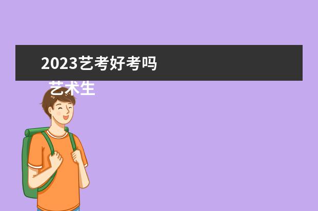 2023艺考好考吗 
  艺术生考一本的几率大吗