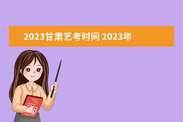 2023甘肃艺考时间 2023年艺考时间安排表