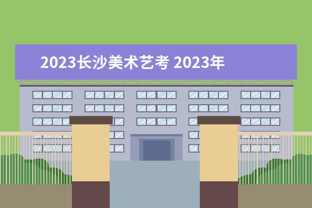 2023长沙美术艺考 2023年艺考时间安排表