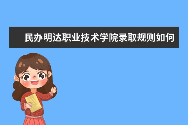 民办明达职业技术学院录取规则如何 民办明达职业技术学院就业状况介绍