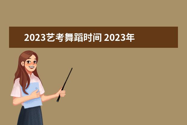 2023艺考舞蹈时间 2023年艺考时间安排表