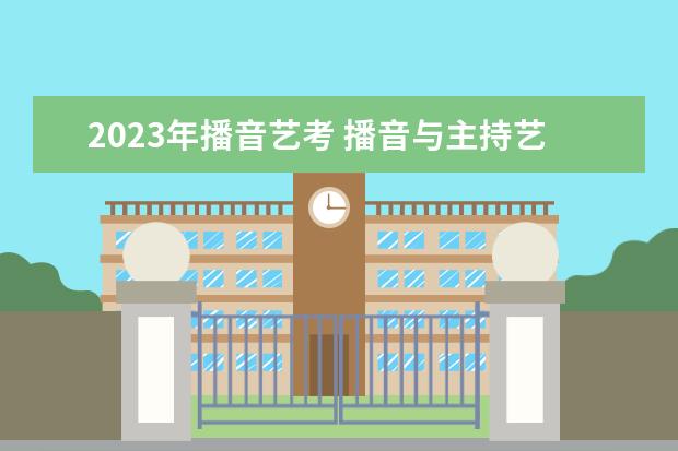 2023年播音艺考 播音与主持艺考时间