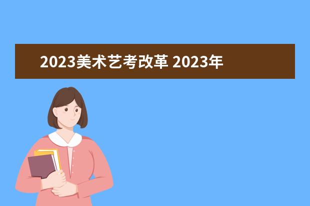 2023美术艺考改革 2023年艺考多少分能上一本 艺考难不难