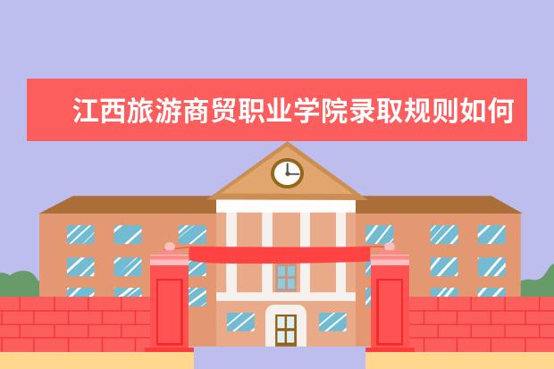 江西旅游商贸职业学院录取规则如何 江西旅游商贸职业学院就业状况介绍