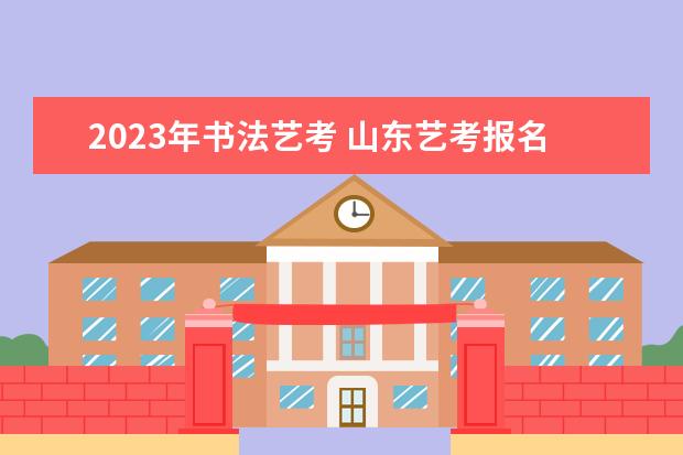 2023年书法艺考 山东艺考报名时间2023