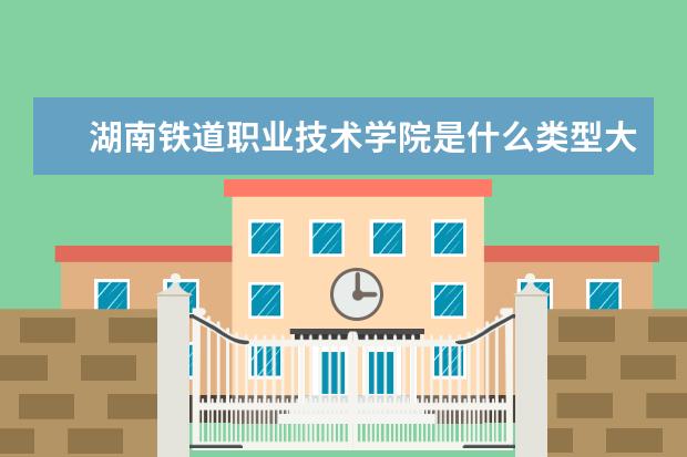 湖南铁道职业技术学院是什么类型大学 湖南铁道职业技术学院学校介绍